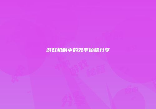 游戏机制中的效率秘籍分享