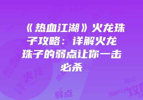 《热血江湖》火龙珠子攻略：详解火龙珠子的弱点让你一击必杀