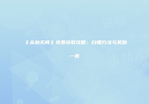 《永劫无间》免费获取攻略：白嫖方法与奖励一览