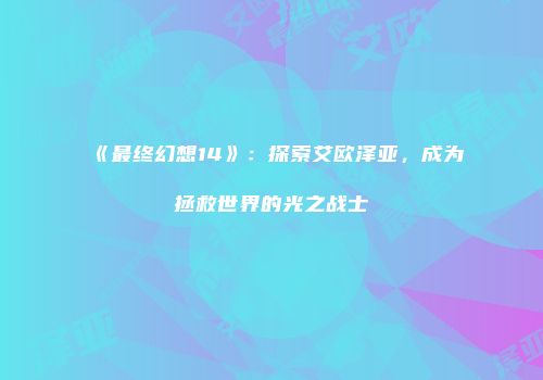 《最终幻想14》：探索艾欧泽亚，成为拯救世界的光之战士