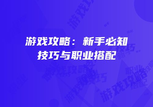 游戏攻略：新手必知技巧与职业搭配
