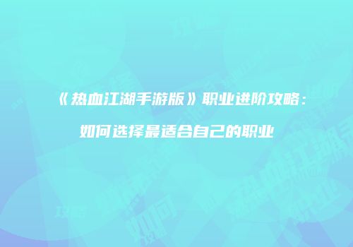 《热血江湖手游版》职业进阶攻略：如何选择最适合自己的职业