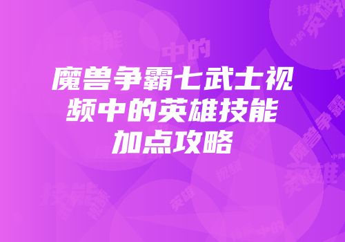 魔兽争霸七武士视频中的英雄技能加点攻略