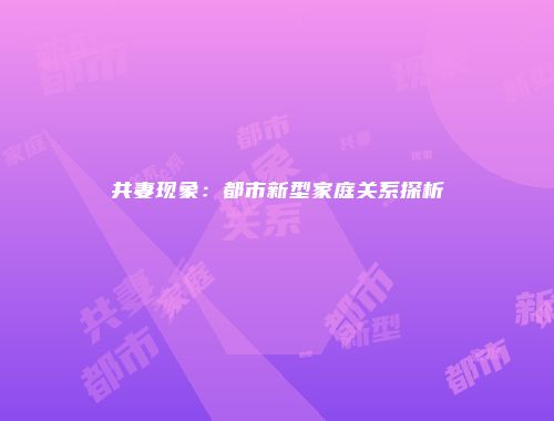 共妻现象：都市新型家庭关系探析