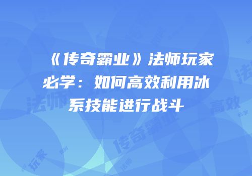 《传奇霸业》法师玩家必学：如何高效利用冰系技能进行战斗
