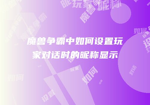 魔兽争霸中如何设置玩家对话时的昵称显示