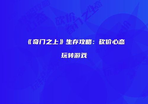 《奇门之上》生存攻略：砍价心态玩转游戏