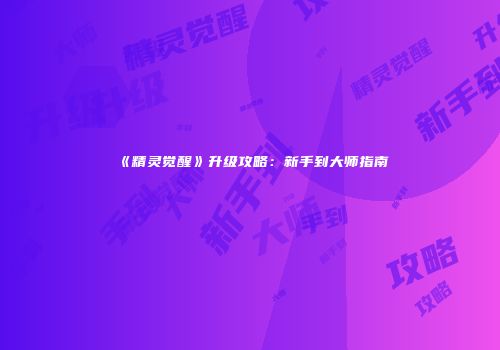 《精灵觉醒》升级攻略：新手到大师指南