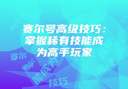 赛尔号高级技巧：掌握稀有技能成为高手玩家