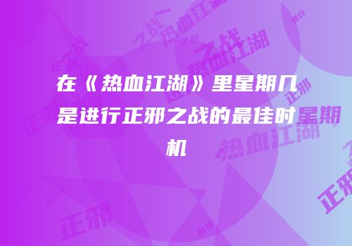 在《热血江湖》里星期几是进行正邪之战的最佳时机