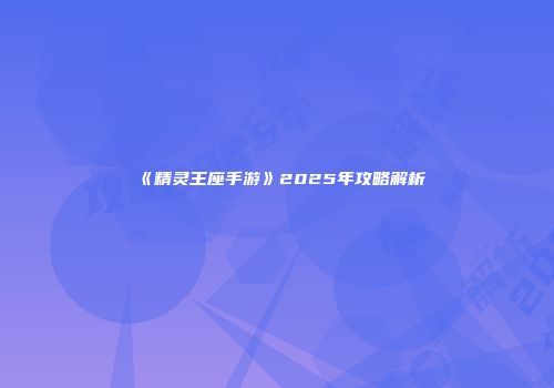 《精灵王座手游》2025年攻略解析