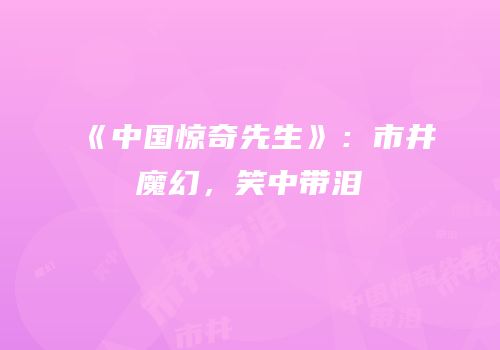 《中国惊奇先生》：市井魔幻，笑中带泪