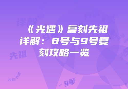 《光遇》复刻先祖详解：8号与9号复刻攻略一览