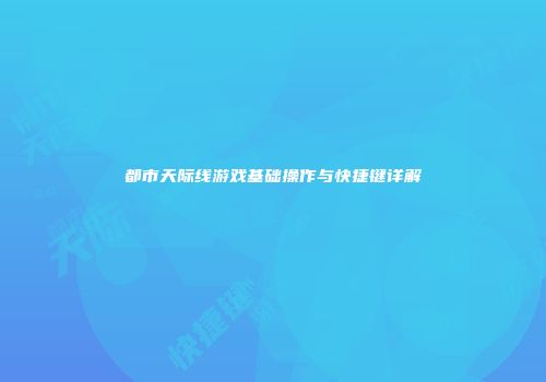 都市天际线游戏基础操作与快捷键详解