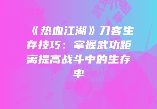 《热血江湖》刀客生存技巧：掌握武功距离提高战斗中的生存率