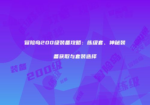 冒险岛200级装备攻略：练级套、神秘装备获取与套装选择