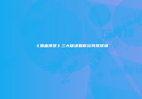 《热血排球》三大秘诀助你玩转排球场