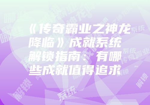 《传奇霸业之神龙降临》成就系统解锁指南：有哪些成就值得追求