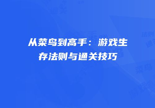 从菜鸟到高手：游戏生存法则与通关技巧