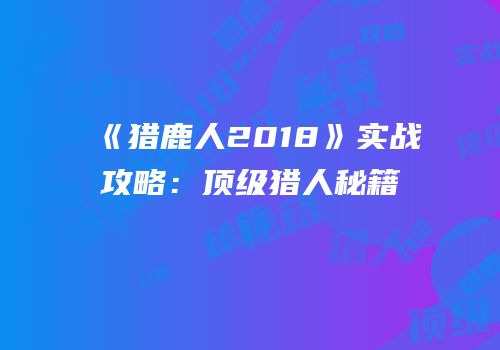 《猎鹿人2018》实战攻略：顶级猎人秘籍