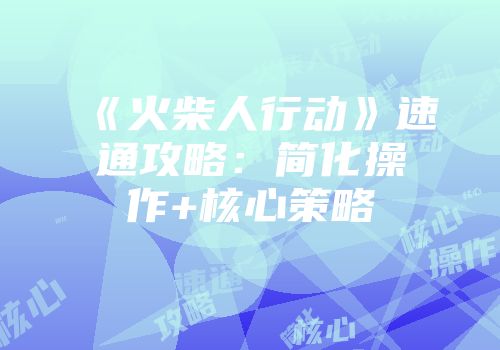 《火柴人行动》速通攻略：简化操作+核心策略