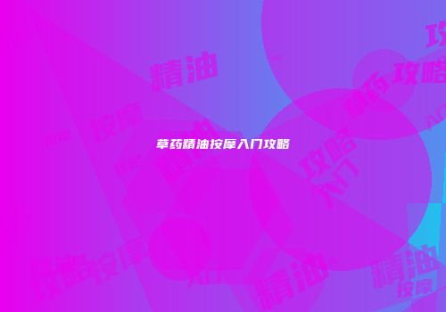 草药精油按摩入门攻略
