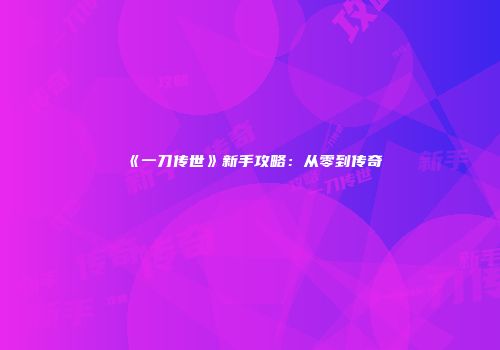 《一刀传世》新手攻略：从零到传奇