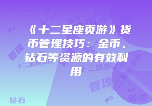 《十二星座页游》货币管理技巧：金币、钻石等资源的有效利用