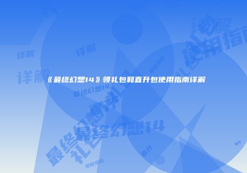 《最终幻想14》领礼包和直升包使用指南详解
