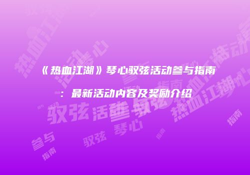 《热血江湖》琴心驭弦活动参与指南：最新活动内容及奖励介绍