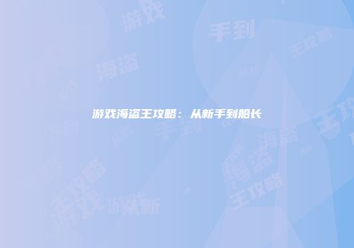 游戏海盗王攻略：从新手到船长