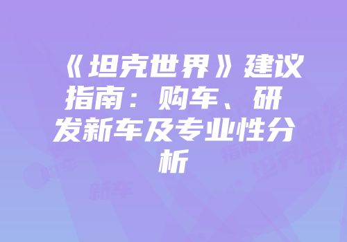 《坦克世界》建议指南：购车、研发新车及专业性分析
