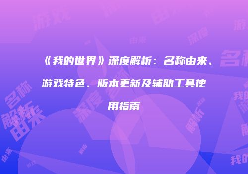 《我的世界》深度解析：名称由来、游戏特色、版本更新及辅助工具使用指南