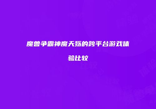 魔兽争霸神魔天殇的跨平台游戏体验比较