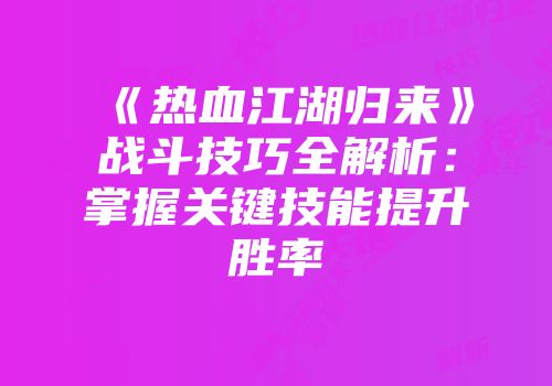 《热血江湖归来》战斗技巧全解析：掌握关键技能提升胜率