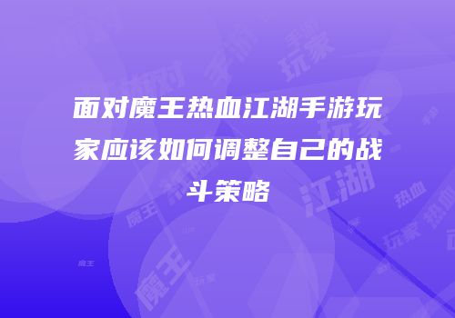 面对魔王热血江湖手游玩家应该如何调整自己的战斗策略