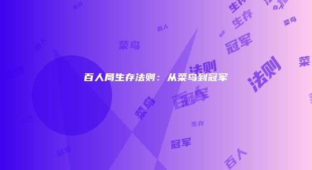 百人局生存法则：从菜鸟到冠军