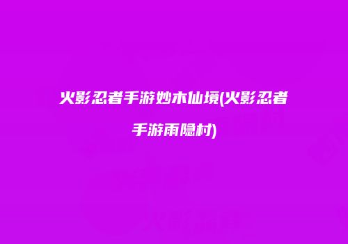 火影忍者手游妙木仙境(火影忍者手游雨隐村)