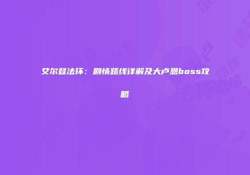 艾尔登法环：剧情路线详解及大卢恩boss攻略