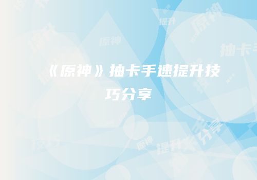 《原神》抽卡手速提升技巧分享