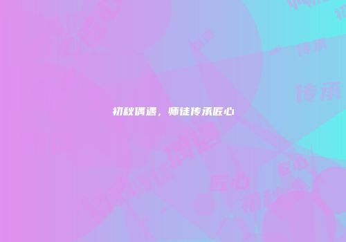 初秋偶遇，师徒传承匠心