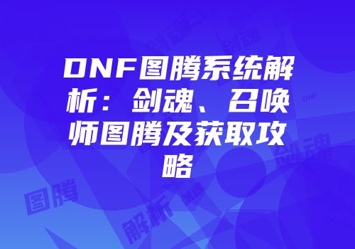DNF图腾系统解析：剑魂、召唤师图腾及获取攻略