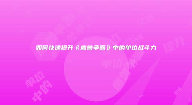 如何快速提升《魔兽争霸》中的单位战斗力