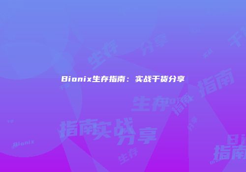 Bionix生存指南：实战干货分享