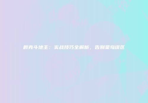 爵克斗地主：实战技巧全解析，告别菜鸟误区