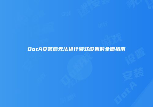 DotA安装后无法进行游戏设置的全面指南