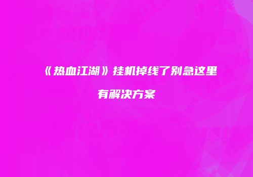 《热血江湖》挂机掉线了别急这里有解决方案