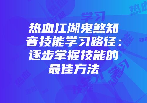 热血江湖鬼煞知音技能学习路径：逐步掌握技能的最佳方法
