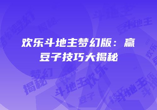 欢乐斗地主梦幻版：赢豆子技巧大揭秘