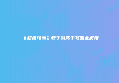 《超级玛丽》新手到高手攻略全解析